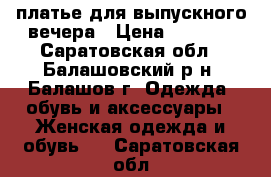 платье для выпускного вечера › Цена ­ 5 000 - Саратовская обл., Балашовский р-н, Балашов г. Одежда, обувь и аксессуары » Женская одежда и обувь   . Саратовская обл.